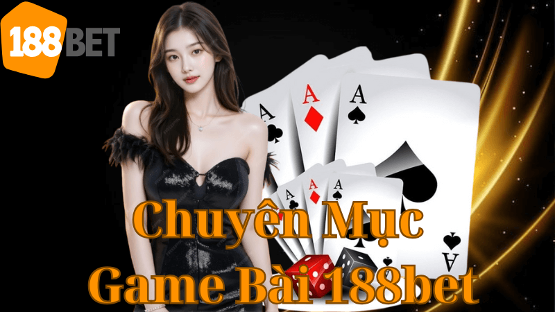 Giới Thiệu Chuyên Mục Game Bài Tại 188bet