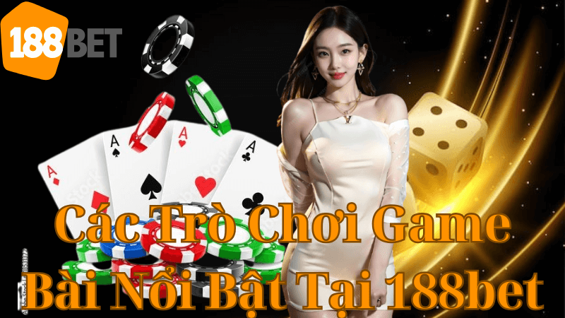 Các Trò Chơi Game Bài Nổi Bật Tại 188bet