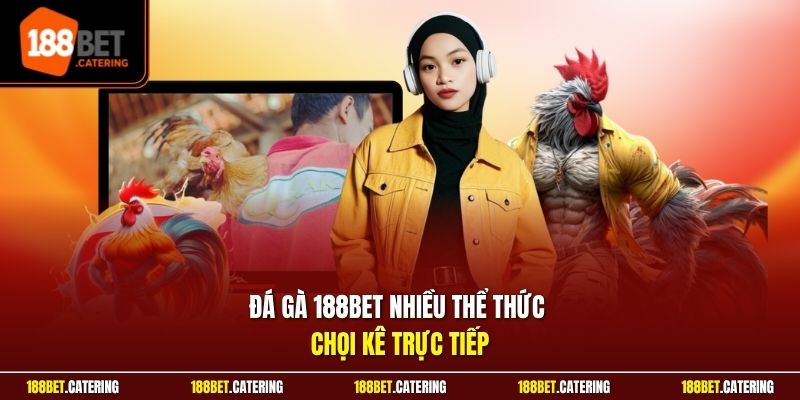 Đá gà 188BET nhiều thể thức chọi kê trực tiếp